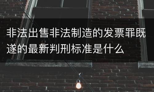 非法出售非法制造的发票罪既遂的最新判刑标准是什么