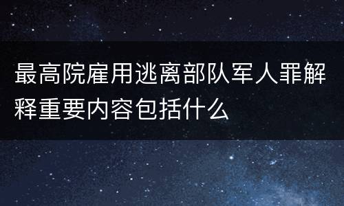 最高院雇用逃离部队军人罪解释重要内容包括什么