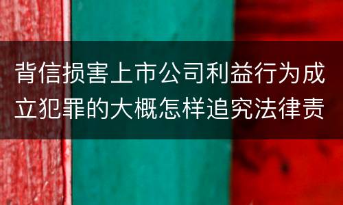 背信损害上市公司利益行为成立犯罪的大概怎样追究法律责任