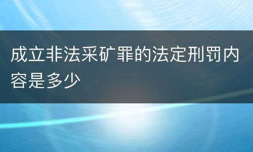 成立非法采矿罪的法定刑罚内容是多少