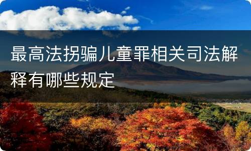 最高法拐骗儿童罪相关司法解释有哪些规定