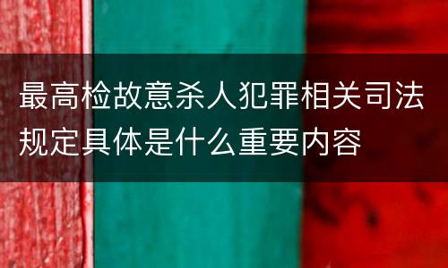 最高检故意杀人犯罪相关司法规定具体是什么重要内容