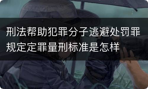 刑法帮助犯罪分子逃避处罚罪规定定罪量刑标准是怎样