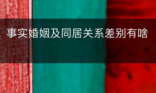 事实婚姻及同居关系差别有啥