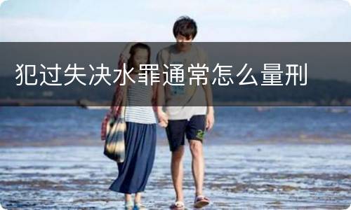 犯过失决水罪通常怎么量刑