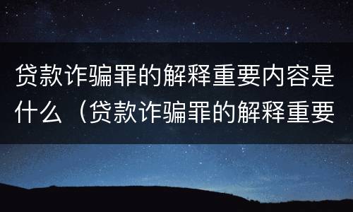贷款诈骗罪的解释重要内容是什么（贷款诈骗罪的解释重要内容是什么意思）