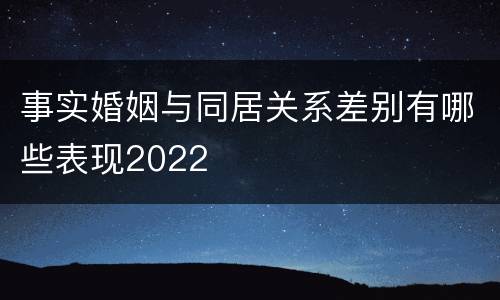 事实婚姻与同居关系差别有哪些表现2022