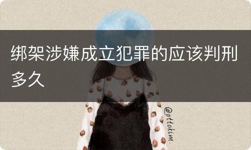 绑架涉嫌成立犯罪的应该判刑多久