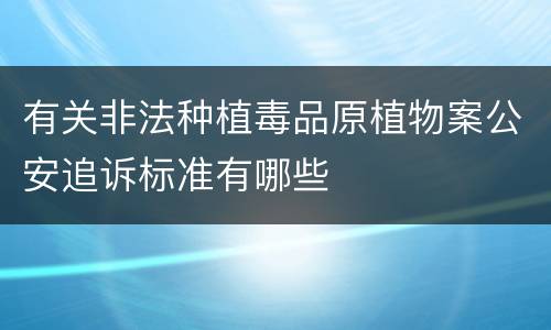 有关非法种植毒品原植物案公安追诉标准有哪些