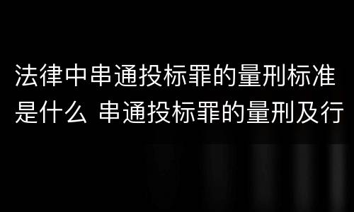 法律中串通投标罪的量刑标准是什么 串通投标罪的量刑及行为表现