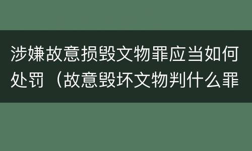 涉嫌故意损毁文物罪应当如何处罚（故意毁坏文物判什么罪）