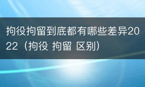 拘役拘留到底都有哪些差异2022（拘役 拘留 区别）