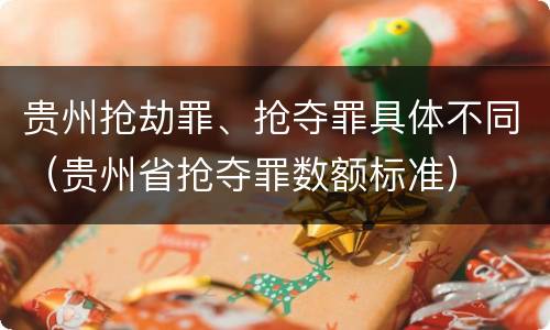 贵州抢劫罪、抢夺罪具体不同（贵州省抢夺罪数额标准）