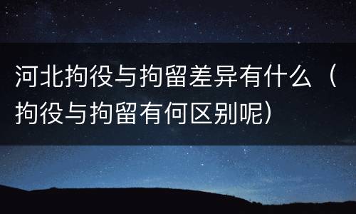 河北拘役与拘留差异有什么（拘役与拘留有何区别呢）