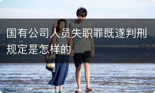 国有公司人员失职罪既遂判刑规定是怎样的