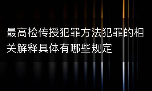 最高检传授犯罪方法犯罪的相关解释具体有哪些规定