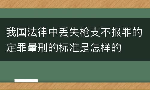 我国法律中丢失枪支不报罪的定罪量刑的标准是怎样的