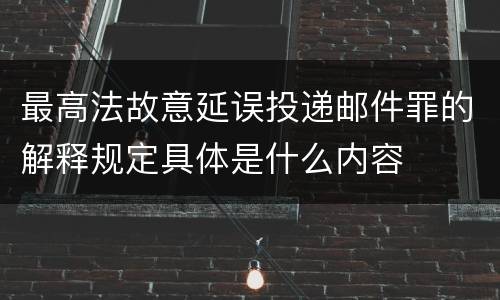 最高法故意延误投递邮件罪的解释规定具体是什么内容