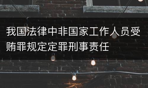 我国法律中非国家工作人员受贿罪规定定罪刑事责任