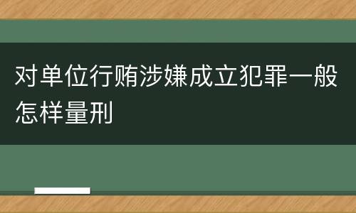 对单位行贿涉嫌成立犯罪一般怎样量刑
