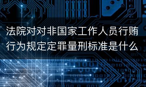 法院对对非国家工作人员行贿行为规定定罪量刑标准是什么样