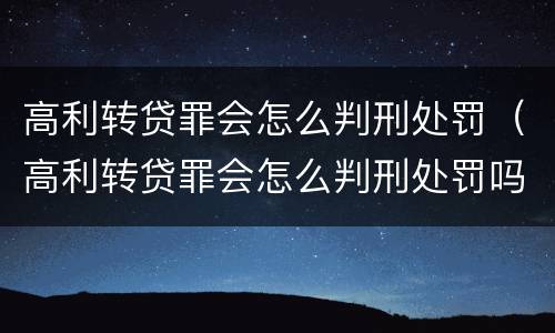 高利转贷罪会怎么判刑处罚（高利转贷罪会怎么判刑处罚吗）