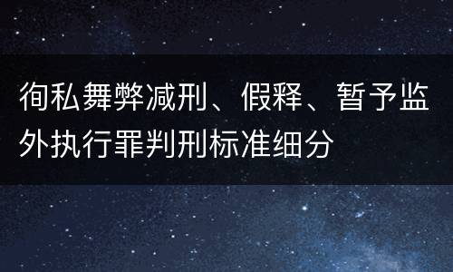 徇私舞弊减刑、假释、暂予监外执行罪判刑标准细分