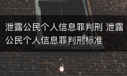 泄露公民个人信息罪判刑 泄露公民个人信息罪判刑标准