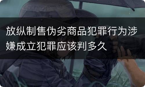 放纵制售伪劣商品犯罪行为涉嫌成立犯罪应该判多久