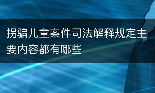 拐骗儿童案件司法解释规定主要内容都有哪些