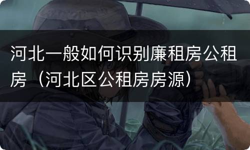河北一般如何识别廉租房公租房（河北区公租房房源）