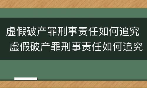 虚假破产罪刑事责任如何追究 虚假破产罪刑事责任如何追究的