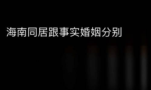 海南同居跟事实婚姻分别