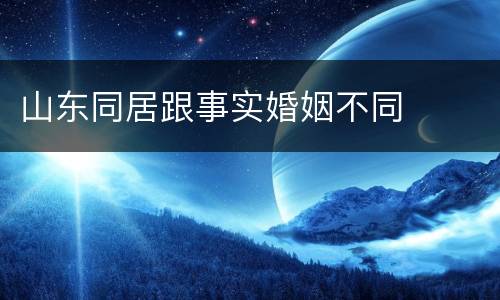 山东同居跟事实婚姻不同