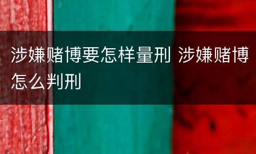 涉嫌赌博要怎样量刑 涉嫌赌博怎么判刑
