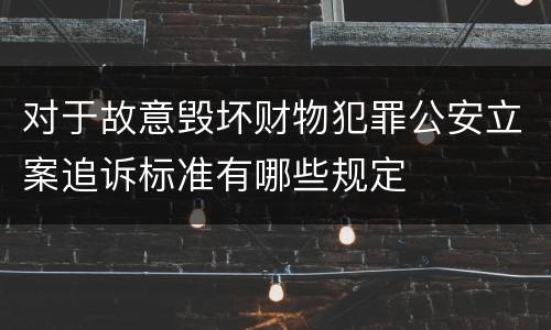 对于故意毁坏财物犯罪公安立案追诉标准有哪些规定
