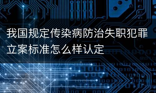 我国规定传染病防治失职犯罪立案标准怎么样认定
