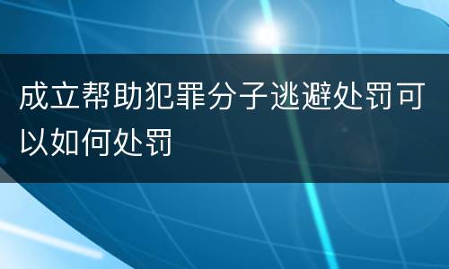 成立帮助犯罪分子逃避处罚可以如何处罚