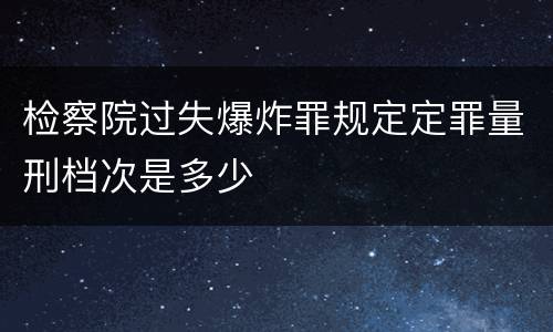 检察院过失爆炸罪规定定罪量刑档次是多少