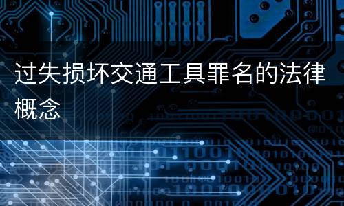 过失损坏交通工具罪名的法律概念