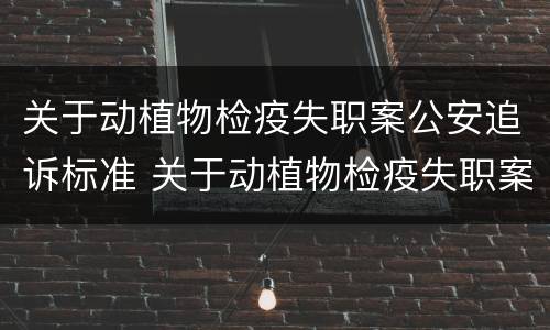 关于动植物检疫失职案公安追诉标准 关于动植物检疫失职案公安追诉标准规定