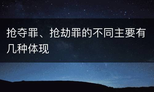 抢夺罪、抢劫罪的不同主要有几种体现