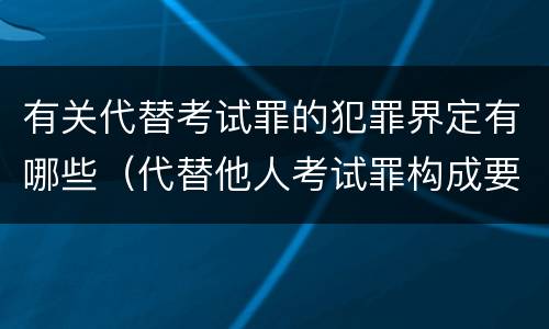 有关代替考试罪的犯罪界定有哪些（代替他人考试罪构成要件有何规定）