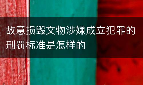 故意损毁文物涉嫌成立犯罪的刑罚标准是怎样的