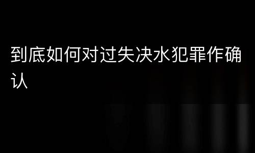 到底如何对过失决水犯罪作确认