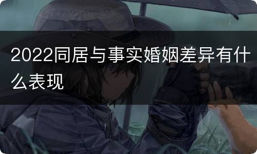 2022同居与事实婚姻差异有什么表现