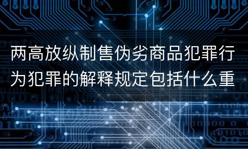 两高放纵制售伪劣商品犯罪行为犯罪的解释规定包括什么重要内容
