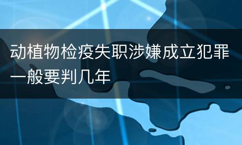动植物检疫失职涉嫌成立犯罪一般要判几年