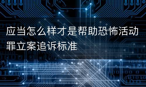 应当怎么样才是帮助恐怖活动罪立案追诉标准