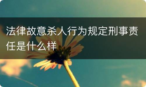 法律故意杀人行为规定刑事责任是什么样